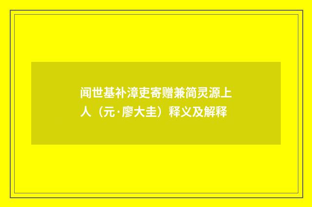 闻世基补漳吏寄赠兼简灵源上人（元·廖大圭）释义及解释