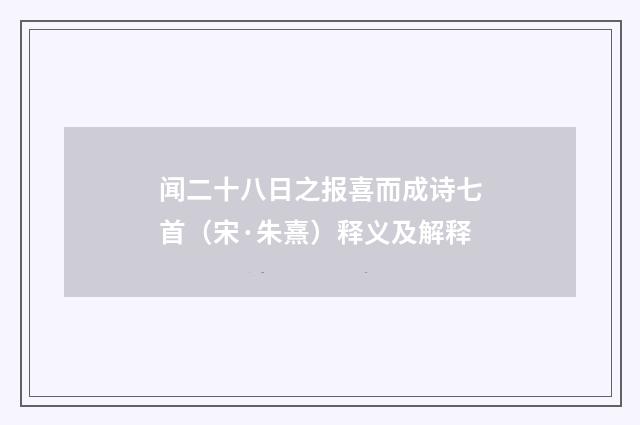 闻二十八日之报喜而成诗七首（宋·朱熹）释义及解释