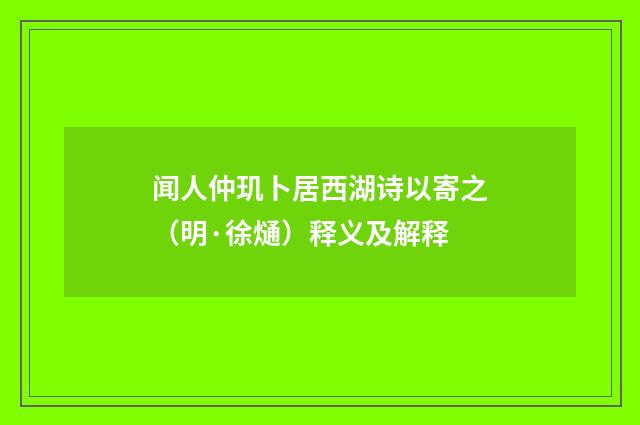 闻人仲玑卜居西湖诗以寄之（明·徐熥）释义及解释