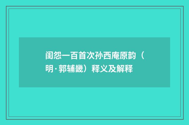 闺怨一百首次孙西庵原韵（明·郭辅畿）释义及解释