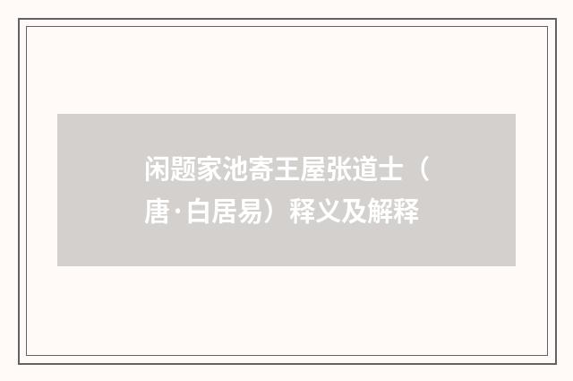 闲题家池寄王屋张道士（唐·白居易）释义及解释