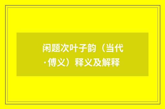 闲题次叶子韵（当代·傅义）释义及解释