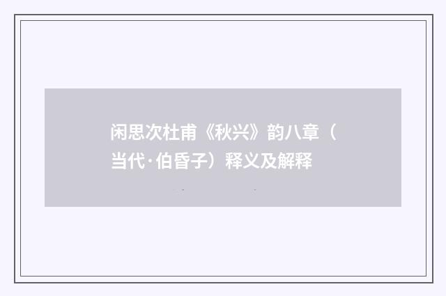 闲思次杜甫《秋兴》韵八章（当代·伯昏子）释义及解释
