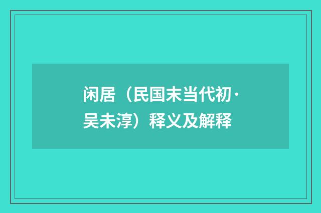 闲居（民国末当代初·吴未淳）释义及解释