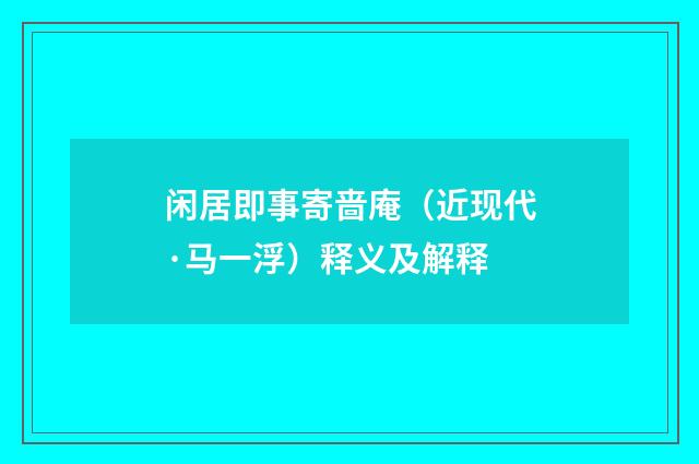 闲居即事寄啬庵（近现代·马一浮）释义及解释