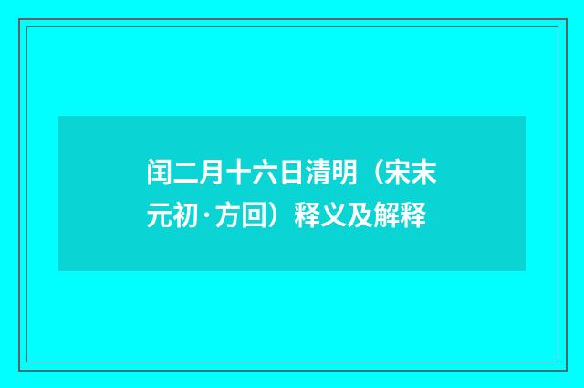 闰二月十六日清明（宋末元初·方回）释义及解释
