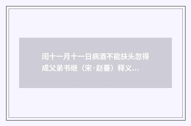 闰十一月十一日病酒不能扶头忽得成父弟书继（宋·赵蕃）释义及解释