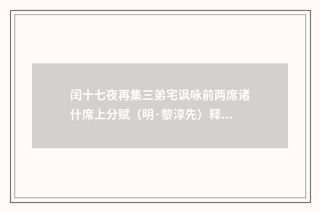 闰十七夜再集三弟宅讽咏前两席诸什席上分赋（明·黎淳先）释义及解释