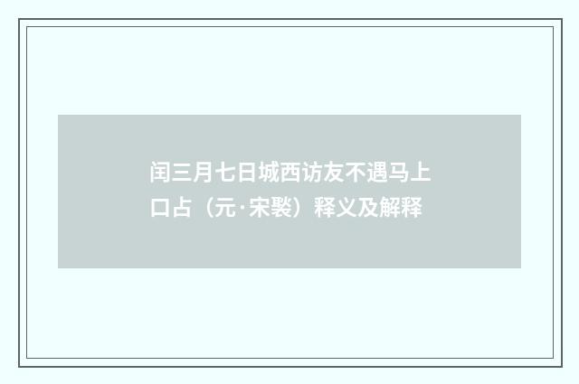 闰三月七日城西访友不遇马上口占（元·宋褧）释义及解释