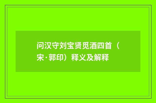 问汉守刘宝贤觅酒四首（宋·郭印）释义及解释