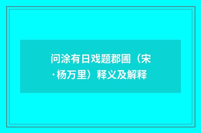 问涂有日戏题郡圃（宋·杨万里）释义及解释