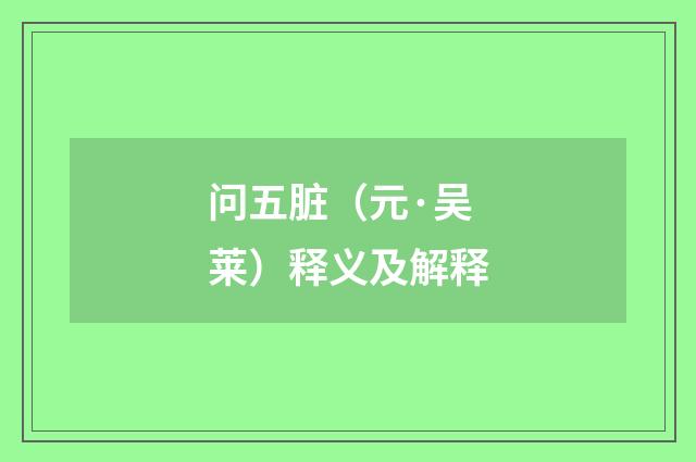 问五脏（元·吴莱）释义及解释