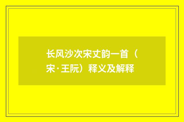 长风沙次宋丈韵一首（宋·王阮）释义及解释