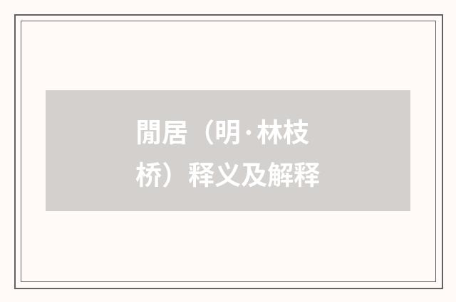 閒居（明·林枝桥）释义及解释