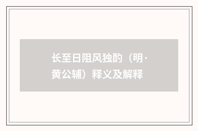 长至日阻风独酌（明·黄公辅）释义及解释