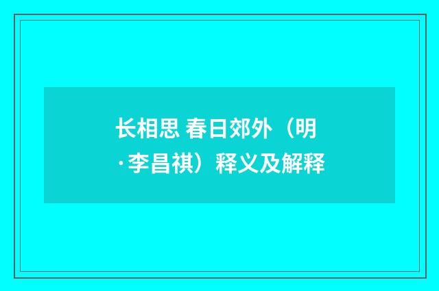 长相思 春日郊外（明·李昌祺）释义及解释