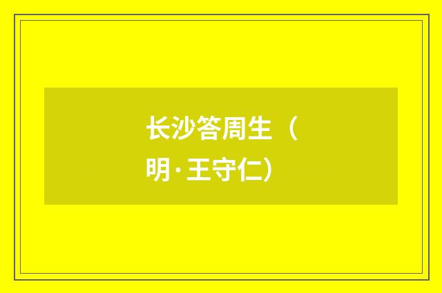 长沙答周生（明·王守仁）释义及解释