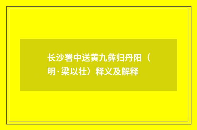 长沙署中送黄九彝归丹阳（明·梁以壮）释义及解释