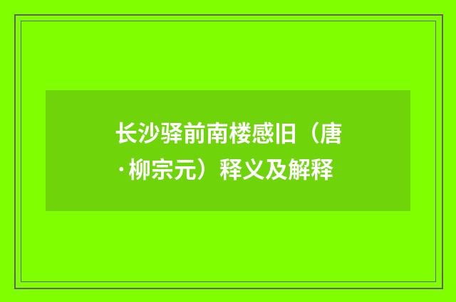 长沙驿前南楼感旧（唐·柳宗元）释义及解释