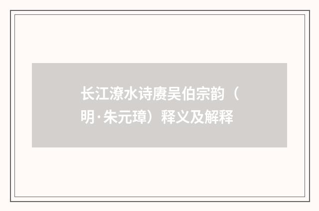 长江潦水诗赓吴伯宗韵（明·朱元璋）释义及解释