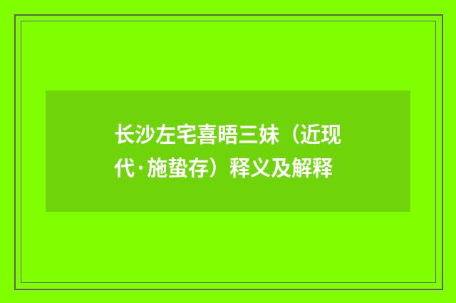 长沙左宅喜晤三妹（近现代·施蛰存）释义及解释