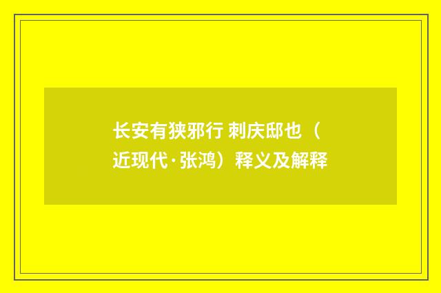 长安有狭邪行 刺庆邸也（近现代·张鸿）释义及解释