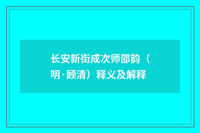 长安新街成次师邵韵（明·顾清）释义及解释