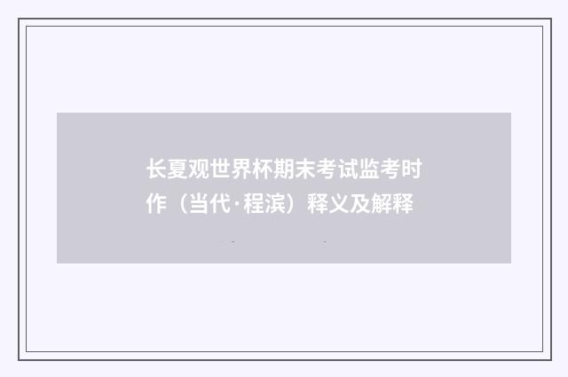 长夏观世界杯期末考试监考时作（当代·程滨）释义及解释
