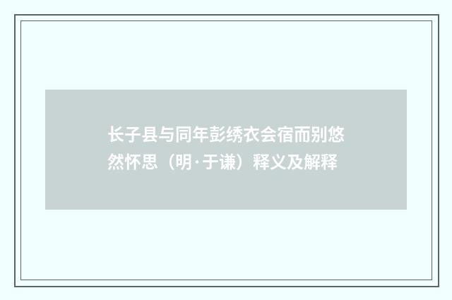 长子县与同年彭绣衣会宿而别悠然怀思（明·于谦）释义及解释