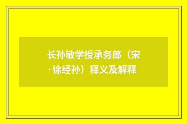 长孙敏学授承务郎（宋·徐经孙）释义及解释