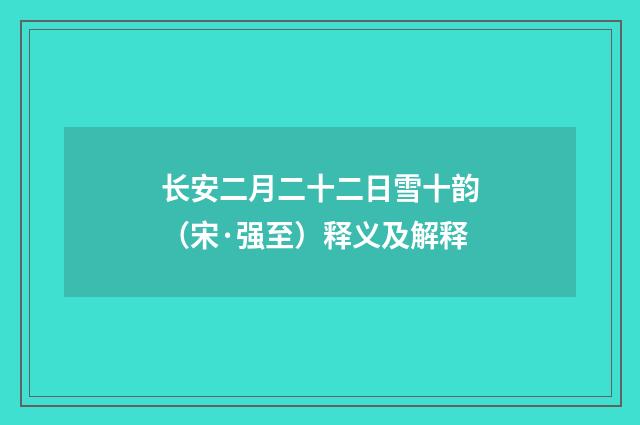 长安二月二十二日雪十韵（宋·强至）释义及解释