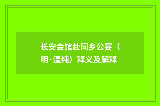 长安会馆赴同乡公宴（明·温纯）释义及解释