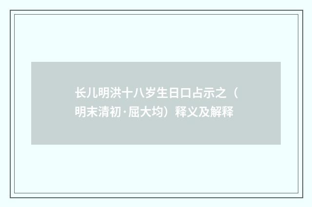 长儿明洪十八岁生日口占示之（明末清初·屈大均）释义及解释