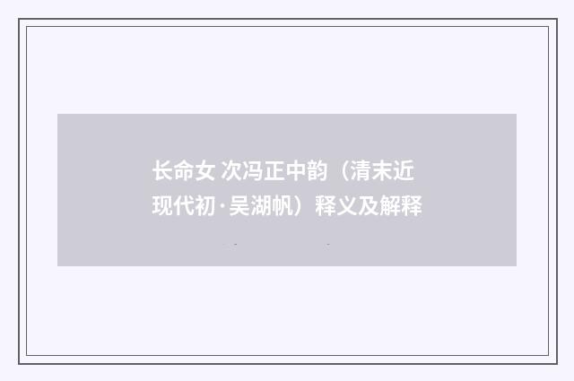 长命女 次冯正中韵（清末近现代初·吴湖帆）释义及解释