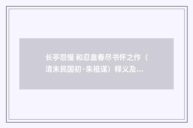 长亭怨慢 和忍盦春尽书怀之作（清末民国初·朱祖谋）释义及解释