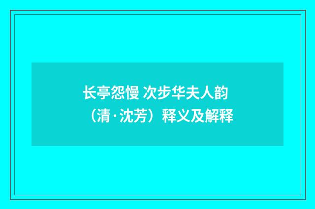 长亭怨慢 次步华夫人韵（清·沈芳）释义及解释