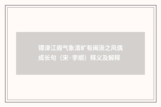 镡津江阁气象清旷有闽浙之风偶成长句（宋·李纲）释义及解释