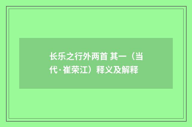 长乐之行外两首 其一（当代·崔荣江）释义及解释