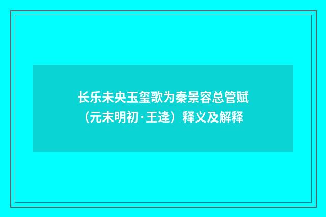 长乐未央玉玺歌为秦景容总管赋（元末明初·王逢）释义及解释