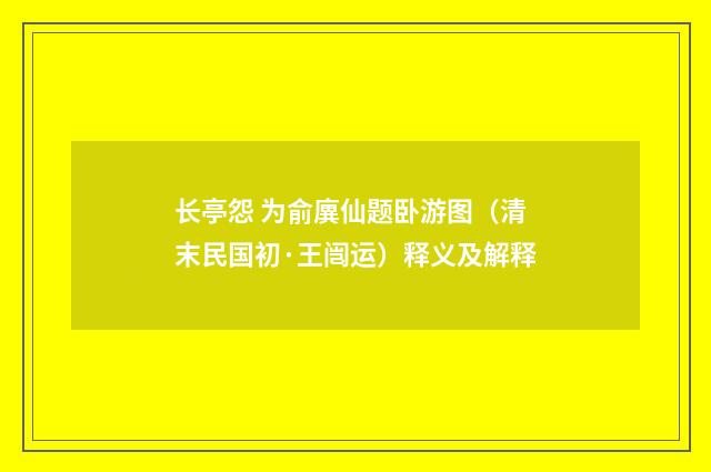 长亭怨 为俞廙仙题卧游图(清末民国初·王闿运)释义及解释
