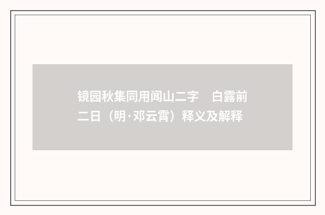 镜园秋集同用闻山二字　白露前二日（明·邓云霄）释义及解释