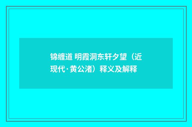 锦缠道 明霞洞东轩夕望（近现代·黄公渚）释义及解释