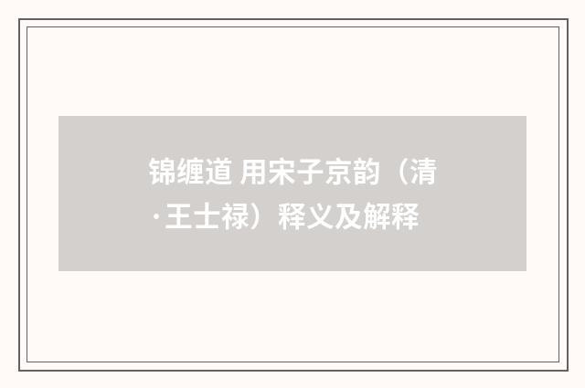 锦缠道 用宋子京韵（清·王士禄）释义及解释