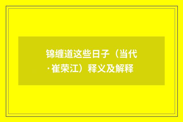 锦缠道这些日子（当代·崔荣江）释义及解释