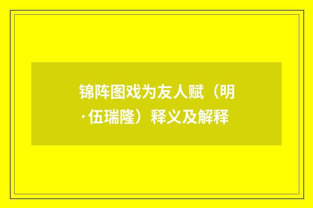 锦阵图戏为友人赋（明·伍瑞隆）释义及解释