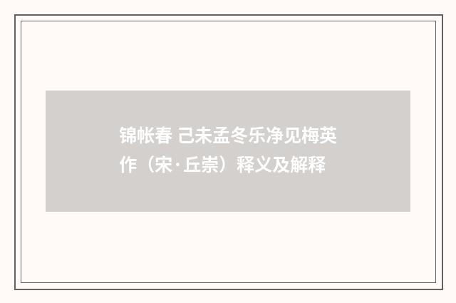 锦帐春 己未孟冬乐净见梅英作（宋·丘崇）释义及解释
