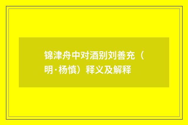 锦津舟中对酒别刘善充（明·杨慎）释义及解释