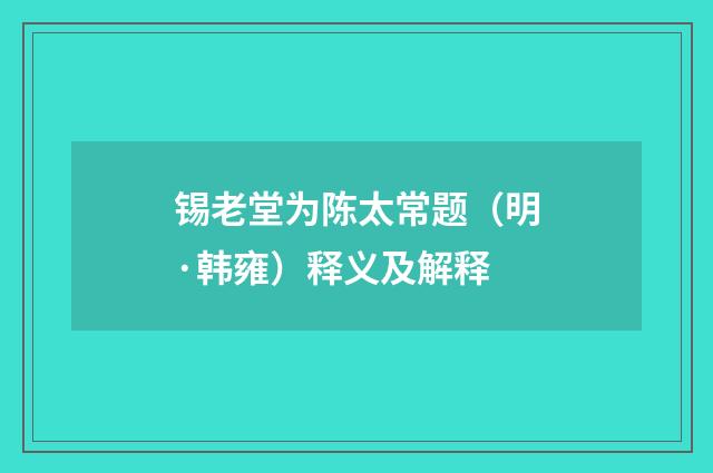 锡老堂为陈太常题（明·韩雍）释义及解释