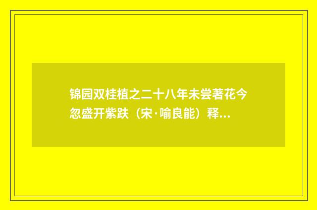 锦园双桂植之二十八年未尝著花今忽盛开紫趺(宋·喻良能)释义及解释