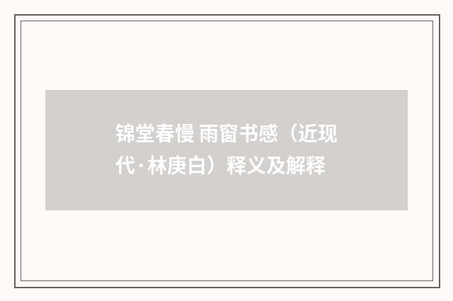 锦堂春慢 雨窗书感（近现代·林庚白）释义及解释